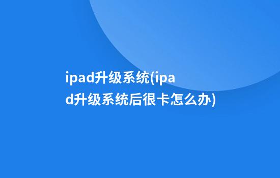 ipad升级系统(ipad升级系统后很卡怎么办)