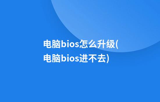 电脑bios怎么升级(电脑bios进不去)