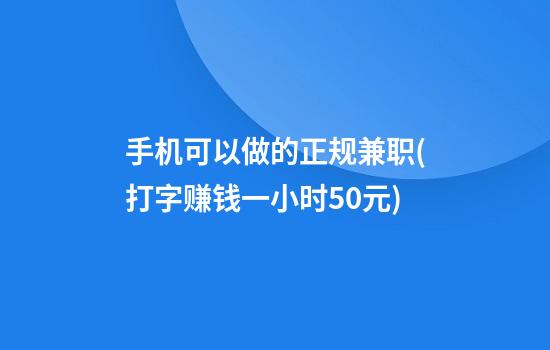 手机可以做的正规兼职(打字赚钱一小时50元)