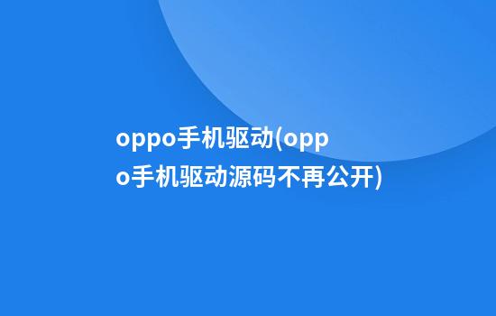 oppo手机驱动(oppo手机驱动源码不再公开)