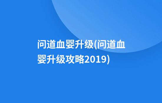 问道血婴升级(问道血婴升级攻略2019)