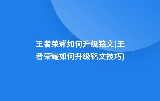 王者荣耀如何升级铭文(王者荣耀如何升级铭文技巧)