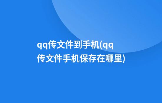 qq传文件到手机(qq传文件手机保存在哪里)